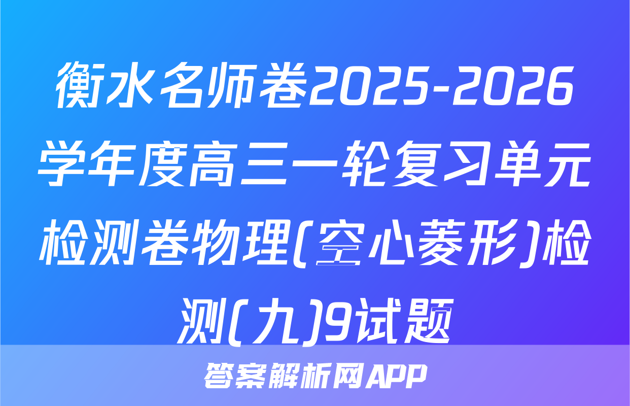 衡水名师卷2025-2026学年度高三一轮复习单元检测卷物理(空心菱形)检测(九)9试题