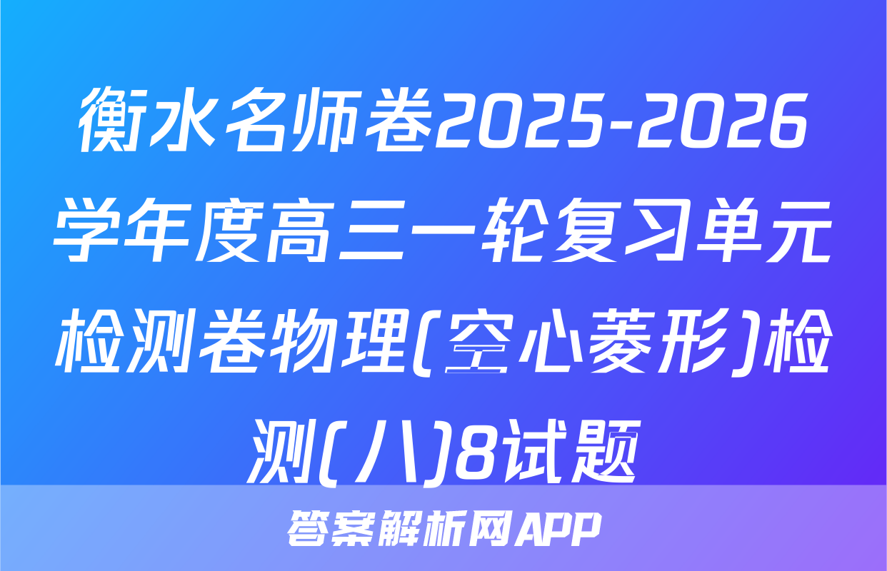 衡水名师卷2025-2026学年度高三一轮复习单元检测卷物理(空心菱形)检测(八)8试题