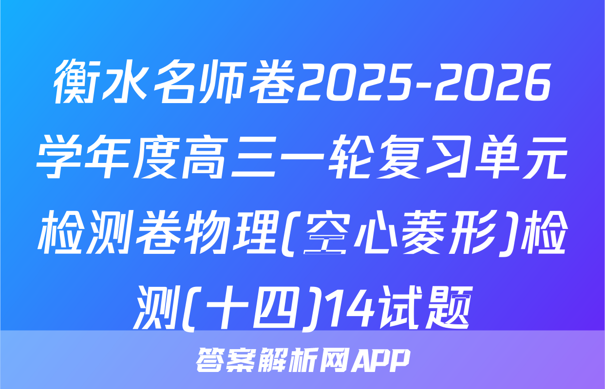衡水名师卷2025-2026学年度高三一轮复习单元检测卷物理(空心菱形)检测(十四)14试题