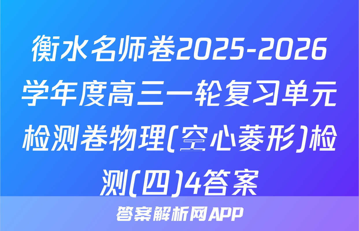 衡水名师卷2025-2026学年度高三一轮复习单元检测卷物理(空心菱形)检测(四)4答案