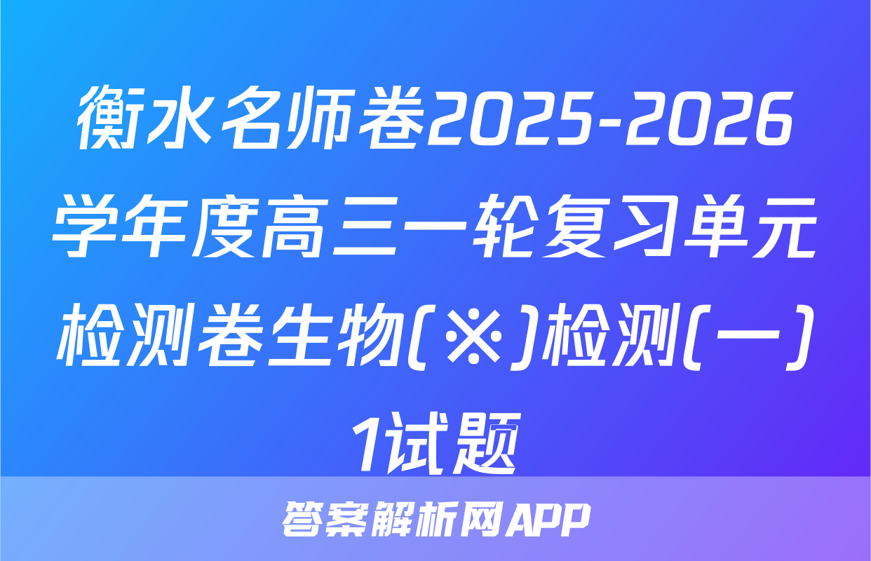 衡水名师卷2025-2026学年度高三一轮复习单元检测卷生物(※)检测(一)1试题