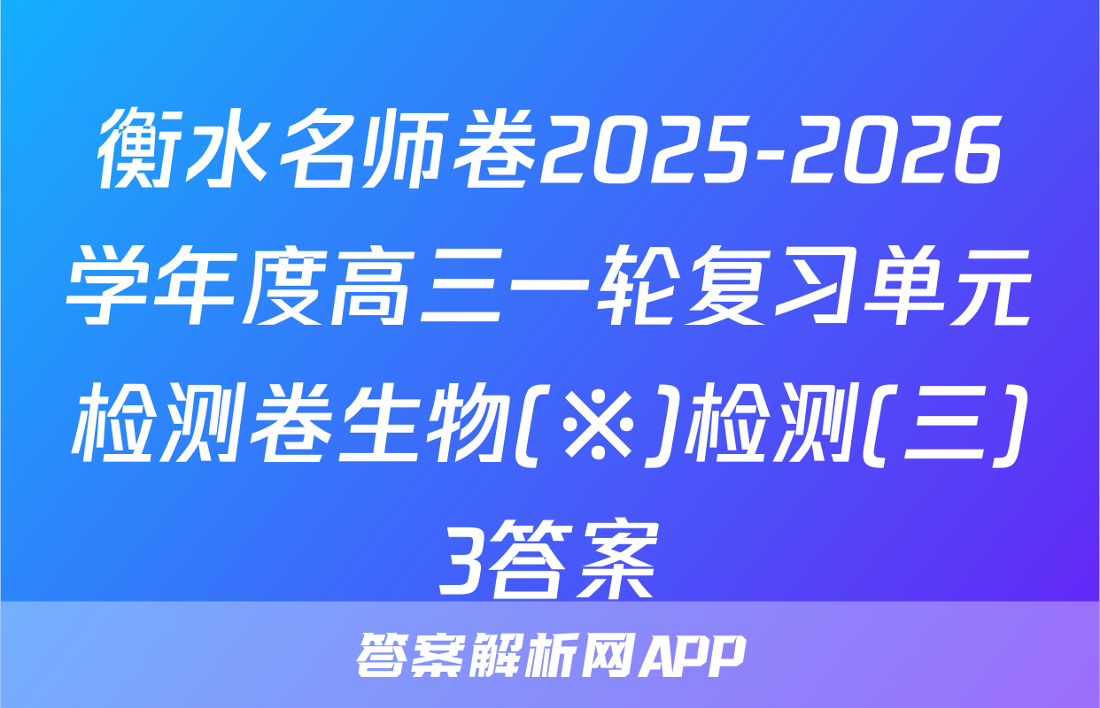 衡水名师卷2025-2026学年度高三一轮复习单元检测卷生物(※)检测(三)3答案