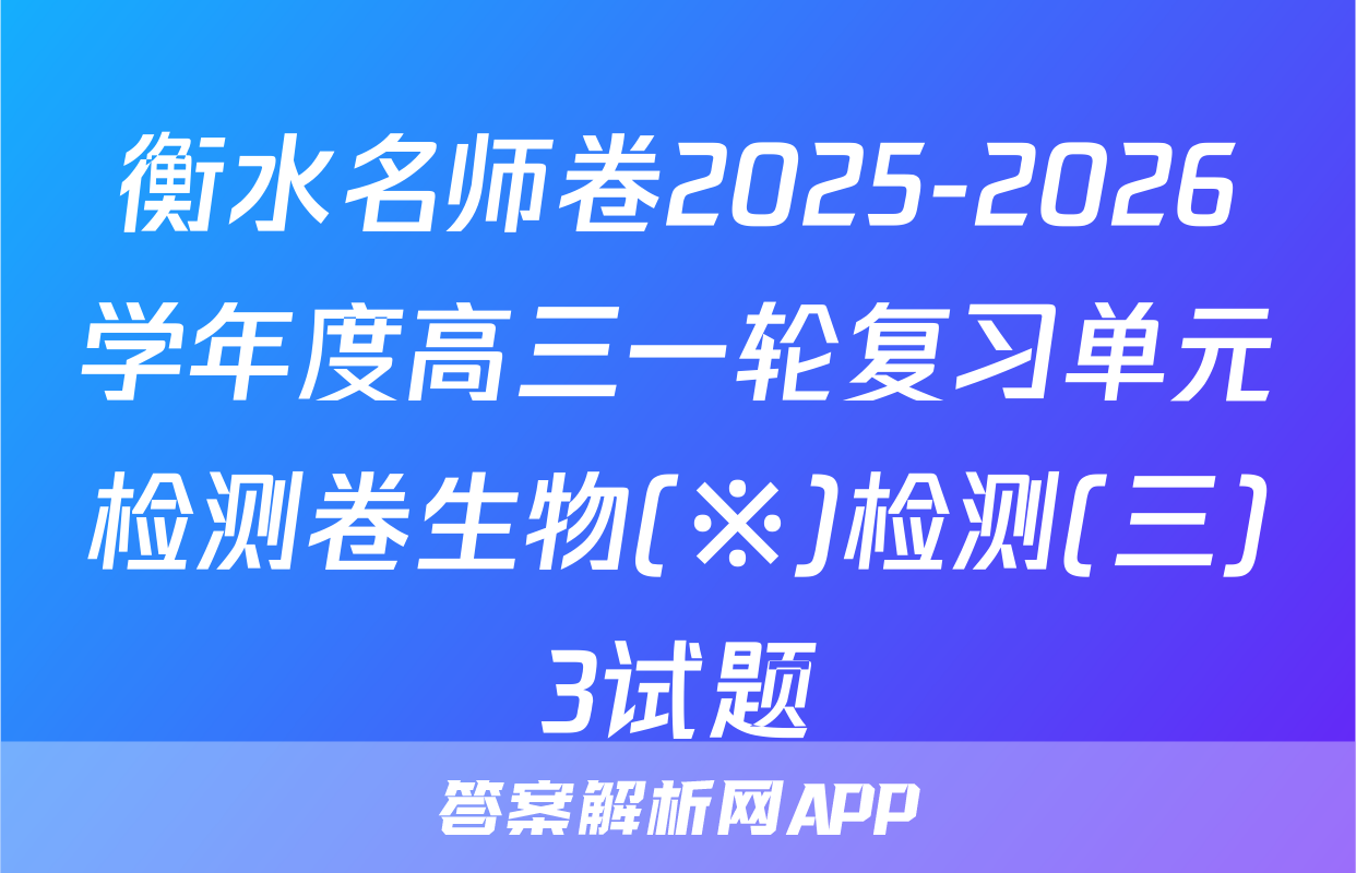 衡水名师卷2025-2026学年度高三一轮复习单元检测卷生物(※)检测(三)3试题