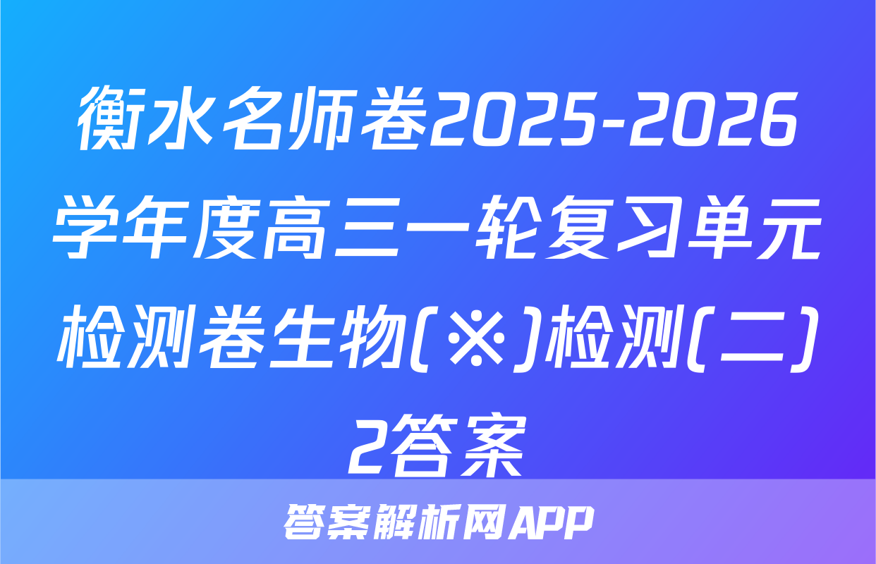 衡水名师卷2025-2026学年度高三一轮复习单元检测卷生物(※)检测(二)2答案