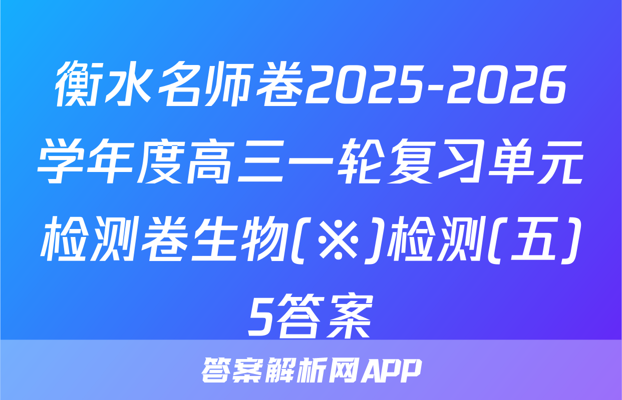 衡水名师卷2025-2026学年度高三一轮复习单元检测卷生物(※)检测(五)5答案
