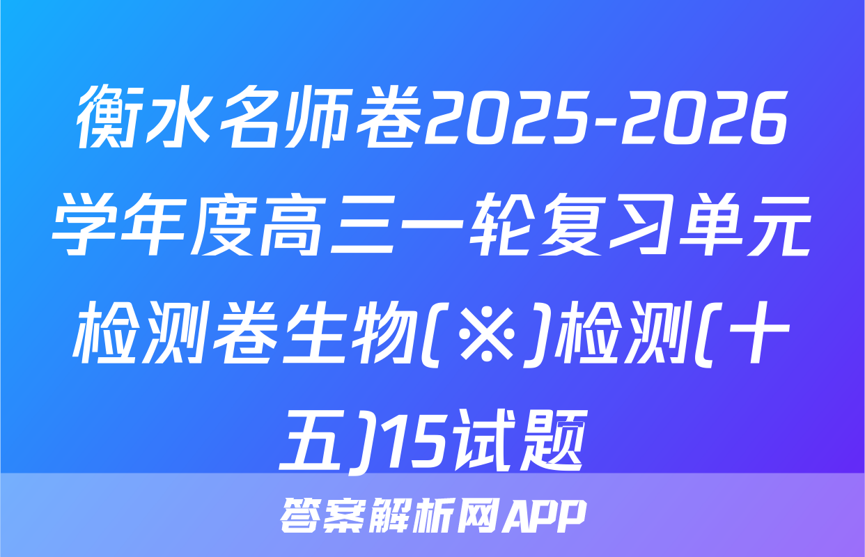 衡水名师卷2025-2026学年度高三一轮复习单元检测卷生物(※)检测(十五)15试题