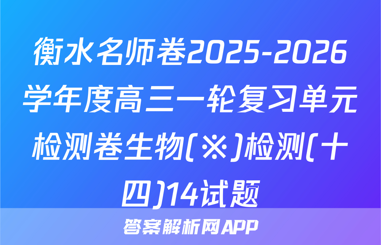 衡水名师卷2025-2026学年度高三一轮复习单元检测卷生物(※)检测(十四)14试题