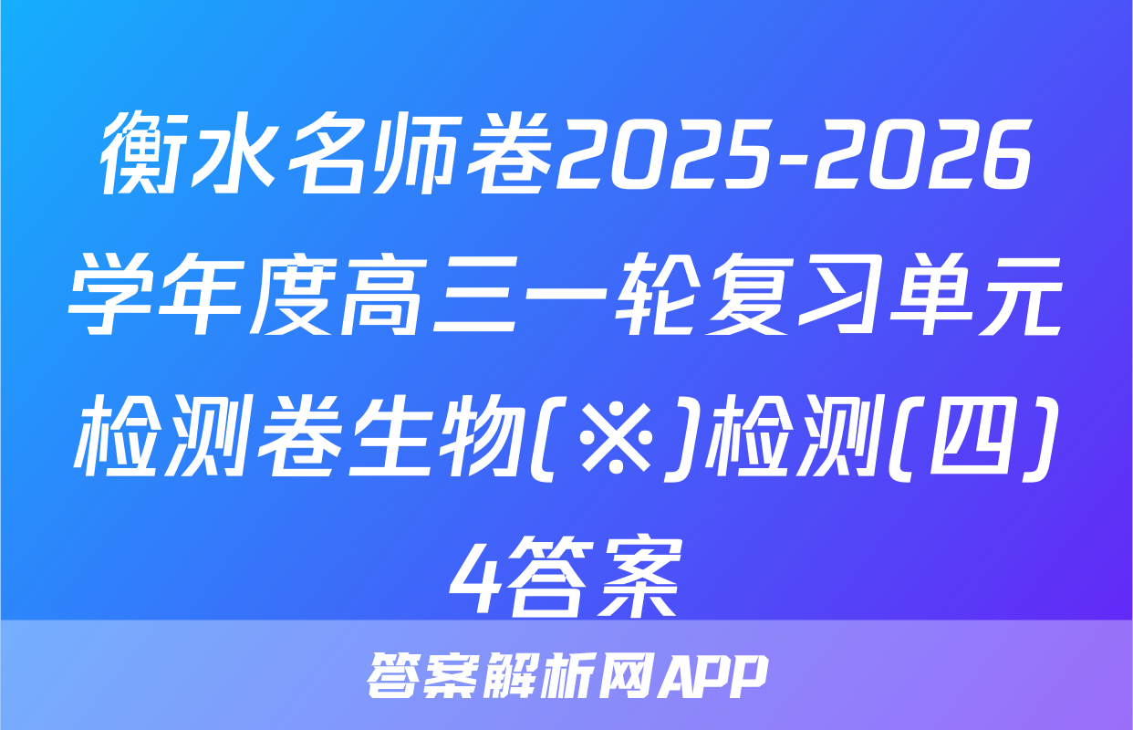 衡水名师卷2025-2026学年度高三一轮复习单元检测卷生物(※)检测(四)4答案