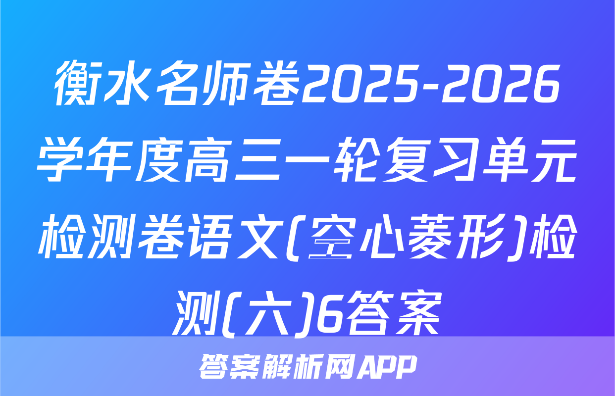 衡水名师卷2025-2026学年度高三一轮复习单元检测卷语文(空心菱形)检测(六)6答案