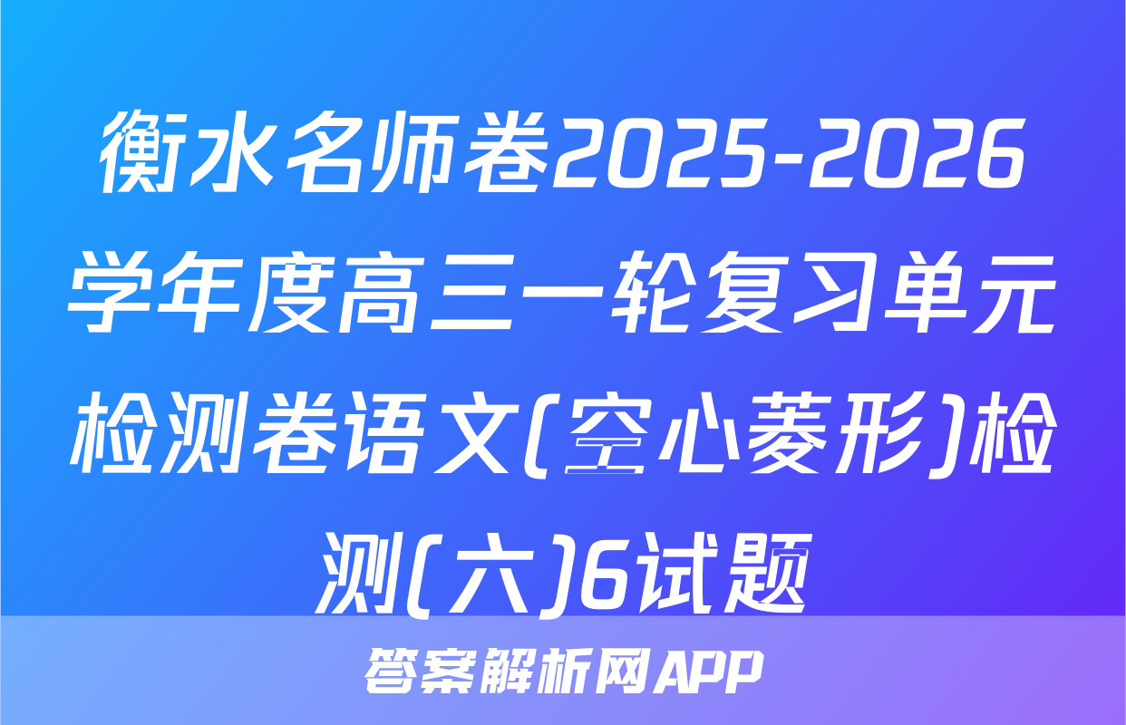 衡水名师卷2025-2026学年度高三一轮复习单元检测卷语文(空心菱形)检测(六)6试题