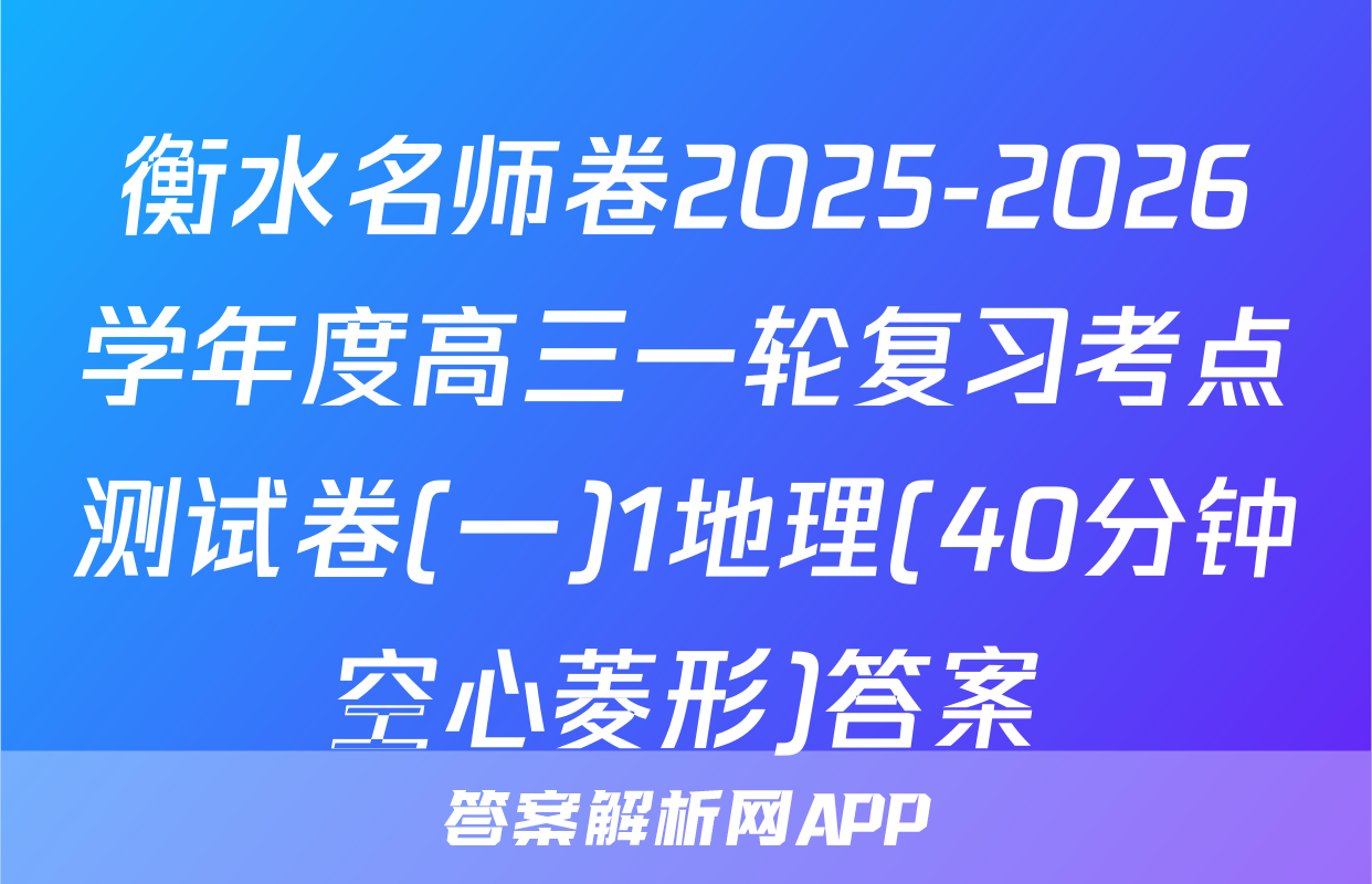 衡水名师卷2025-2026学年度高三一轮复习考点测试卷(一)1地理(40分钟空心菱形)答案