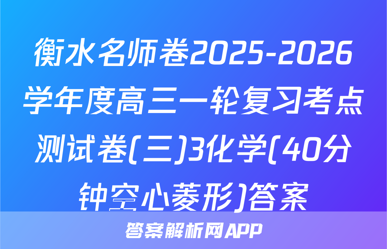衡水名师卷2025-2026学年度高三一轮复习考点测试卷(三)3化学(40分钟空心菱形)答案