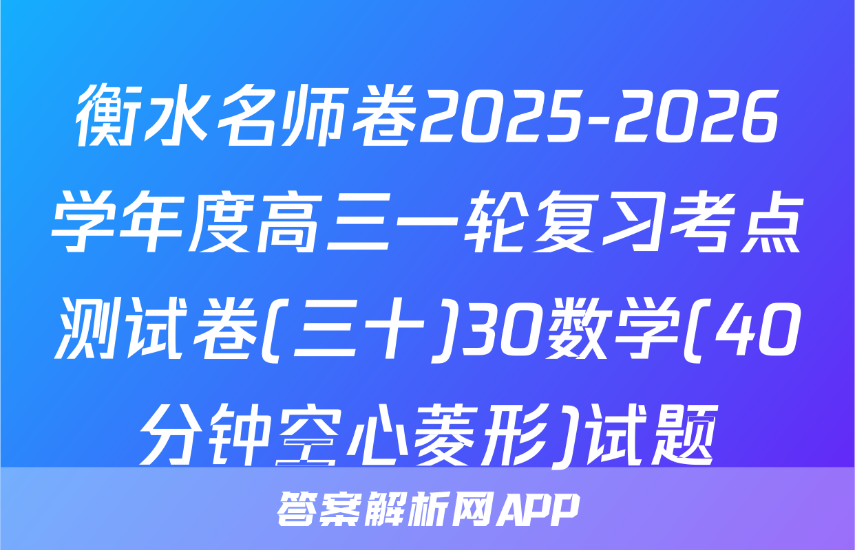 衡水名师卷2025-2026学年度高三一轮复习考点测试卷(三十)30数学(40分钟空心菱形)试题