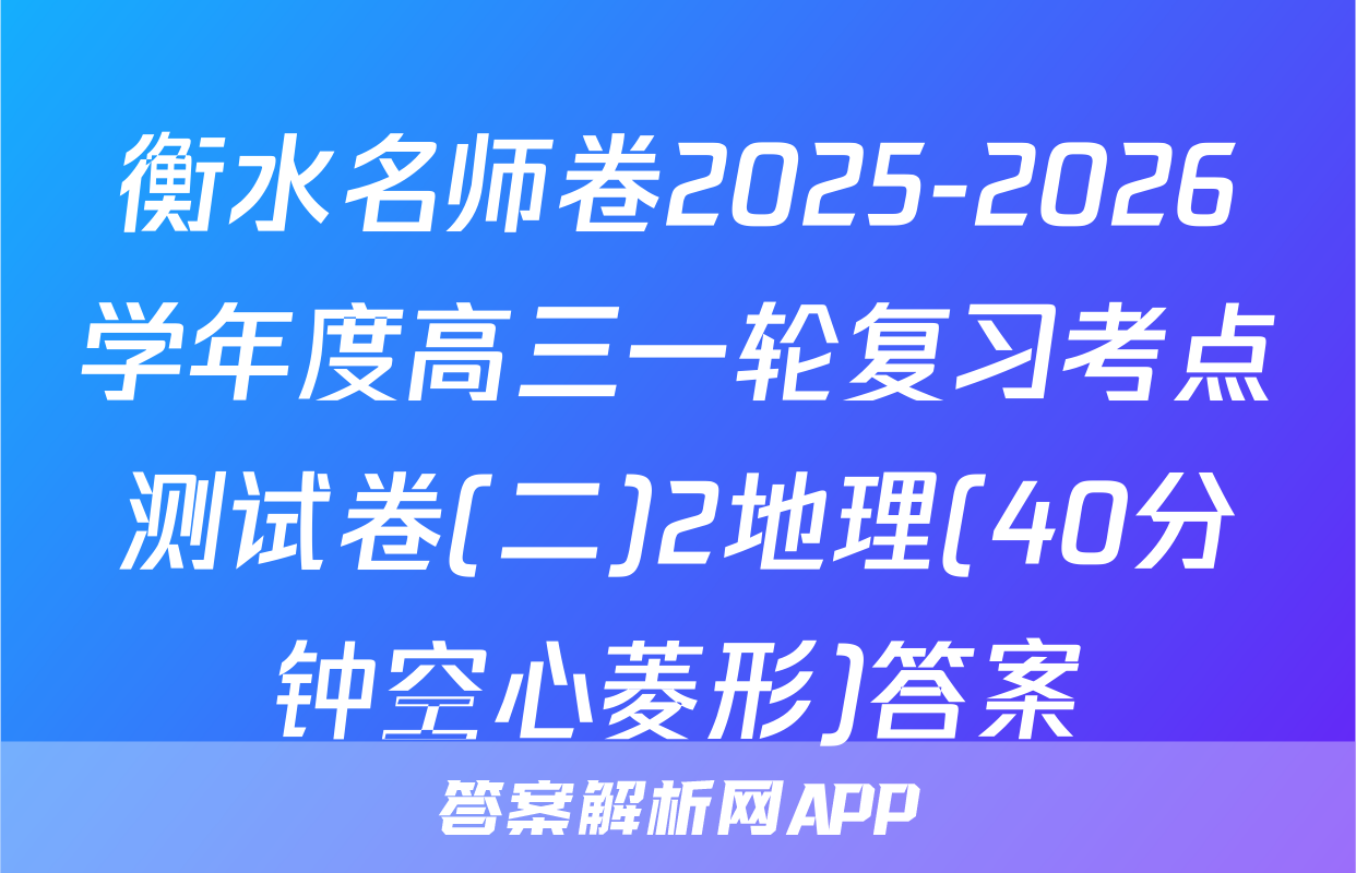 衡水名师卷2025-2026学年度高三一轮复习考点测试卷(二)2地理(40分钟空心菱形)答案