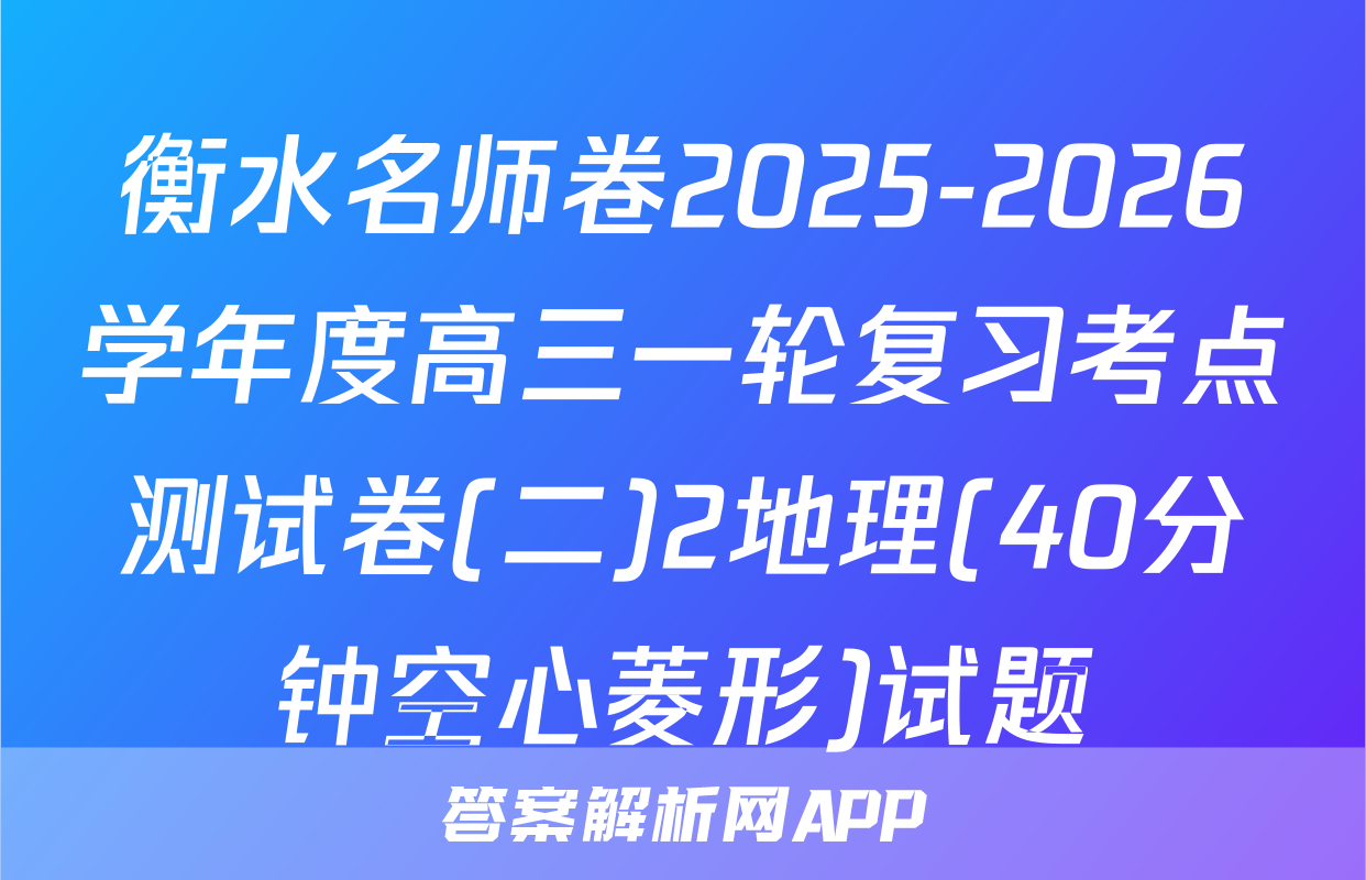衡水名师卷2025-2026学年度高三一轮复习考点测试卷(二)2地理(40分钟空心菱形)试题