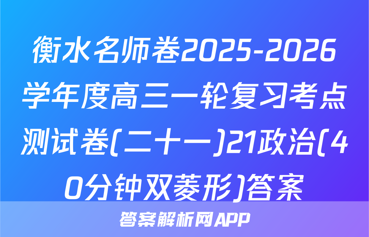 衡水名师卷2025-2026学年度高三一轮复习考点测试卷(二十一)21政治(40分钟双菱形)答案