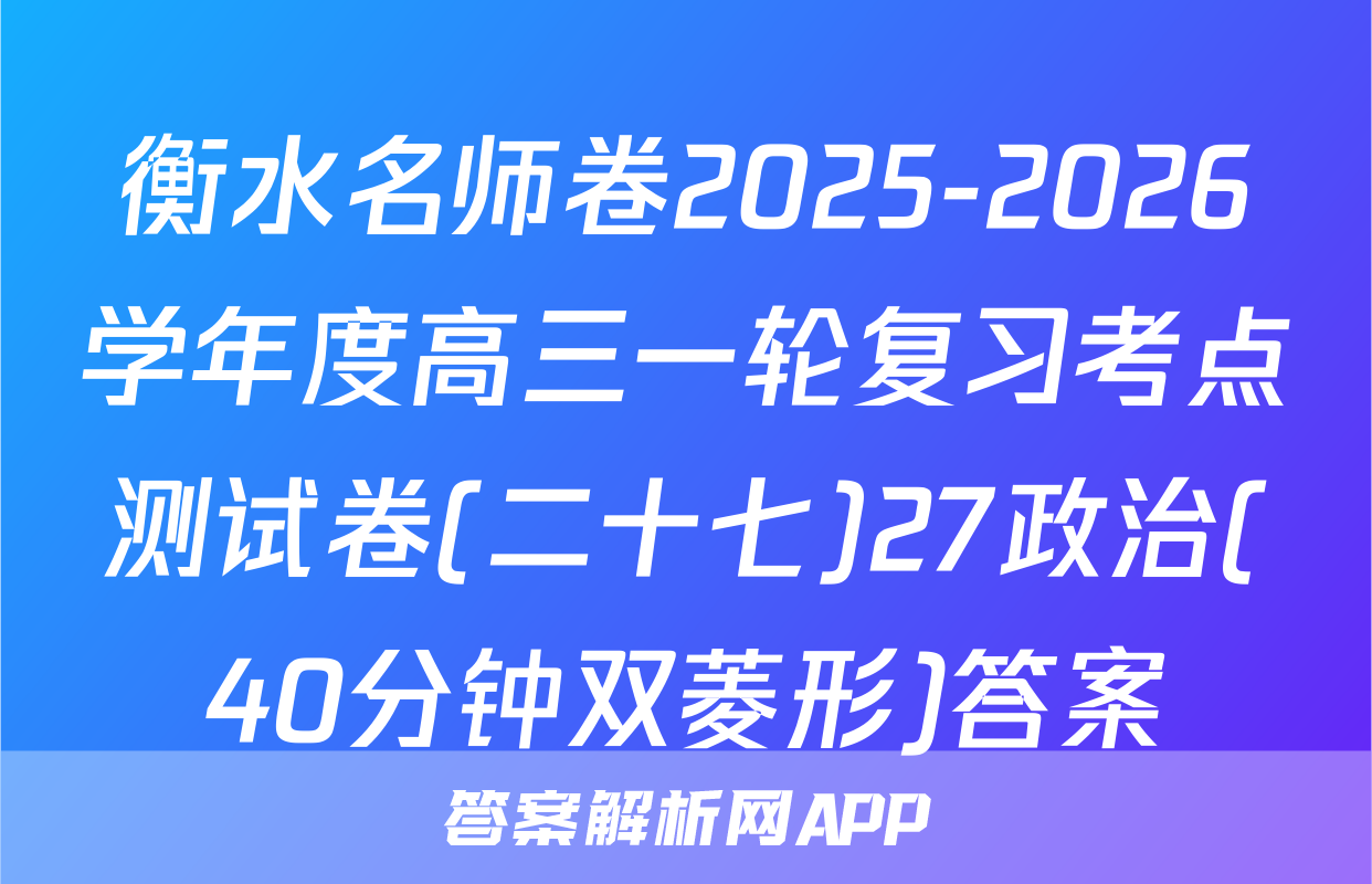 衡水名师卷2025-2026学年度高三一轮复习考点测试卷(二十七)27政治(40分钟双菱形)答案