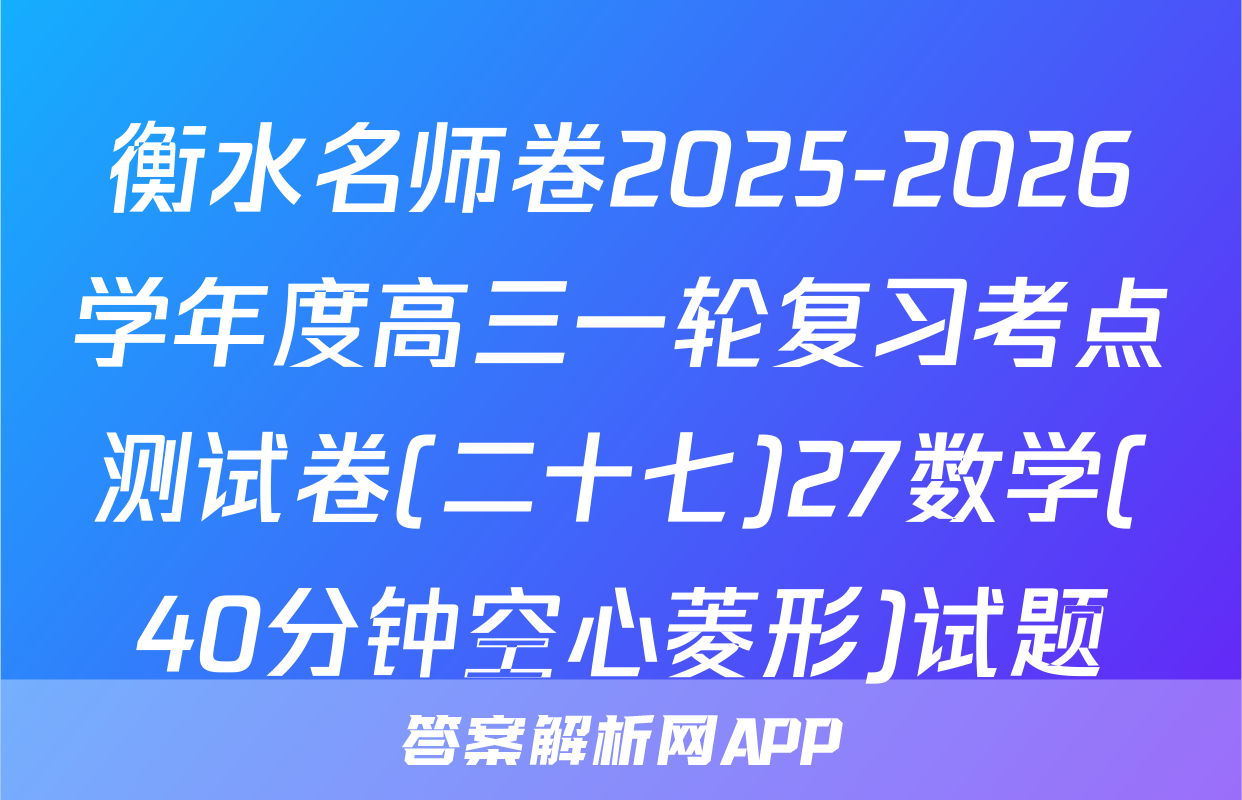 衡水名师卷2025-2026学年度高三一轮复习考点测试卷(二十七)27数学(40分钟空心菱形)试题