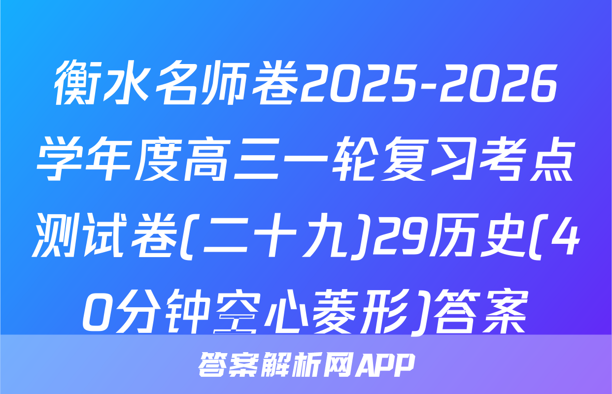 衡水名师卷2025-2026学年度高三一轮复习考点测试卷(二十九)29历史(40分钟空心菱形)答案