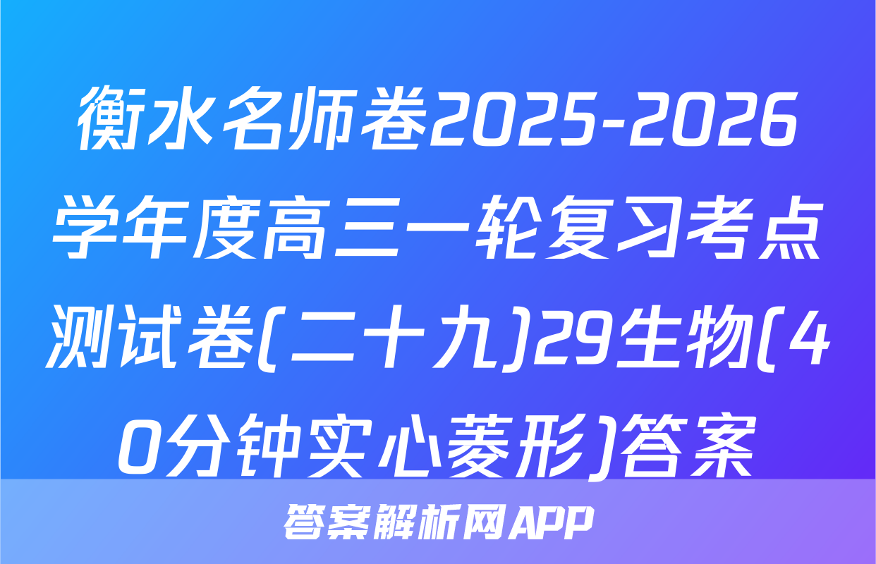衡水名师卷2025-2026学年度高三一轮复习考点测试卷(二十九)29生物(40分钟实心菱形)答案