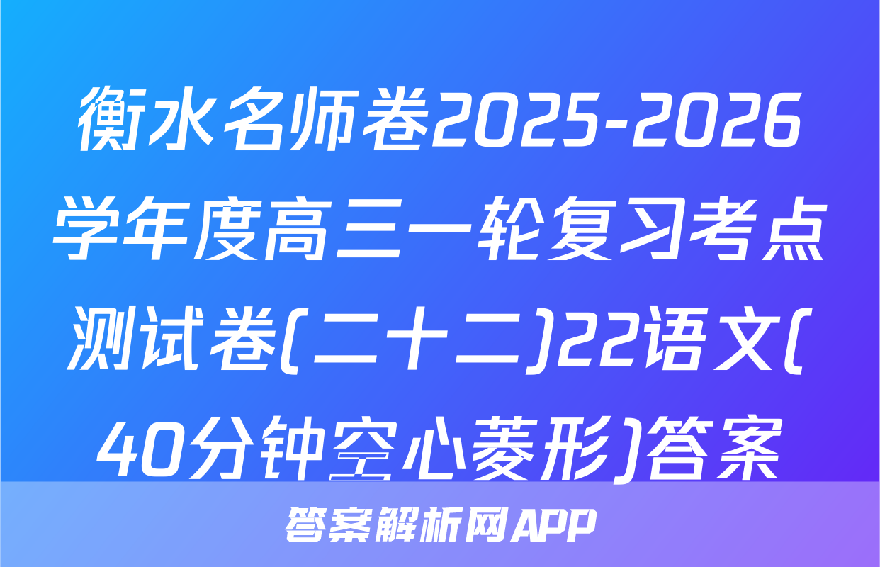 衡水名师卷2025-2026学年度高三一轮复习考点测试卷(二十二)22语文(40分钟空心菱形)答案
