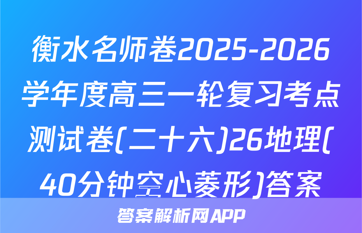 衡水名师卷2025-2026学年度高三一轮复习考点测试卷(二十六)26地理(40分钟空心菱形)答案