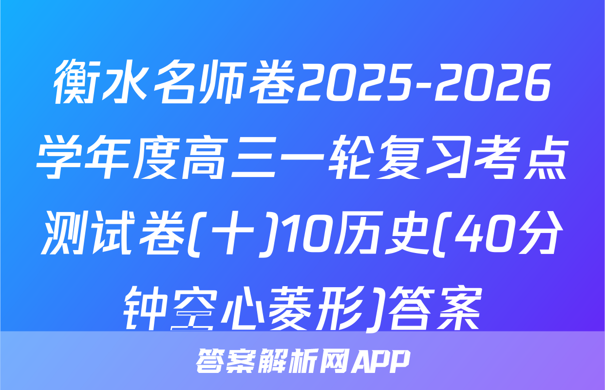 衡水名师卷2025-2026学年度高三一轮复习考点测试卷(十)10历史(40分钟空心菱形)答案