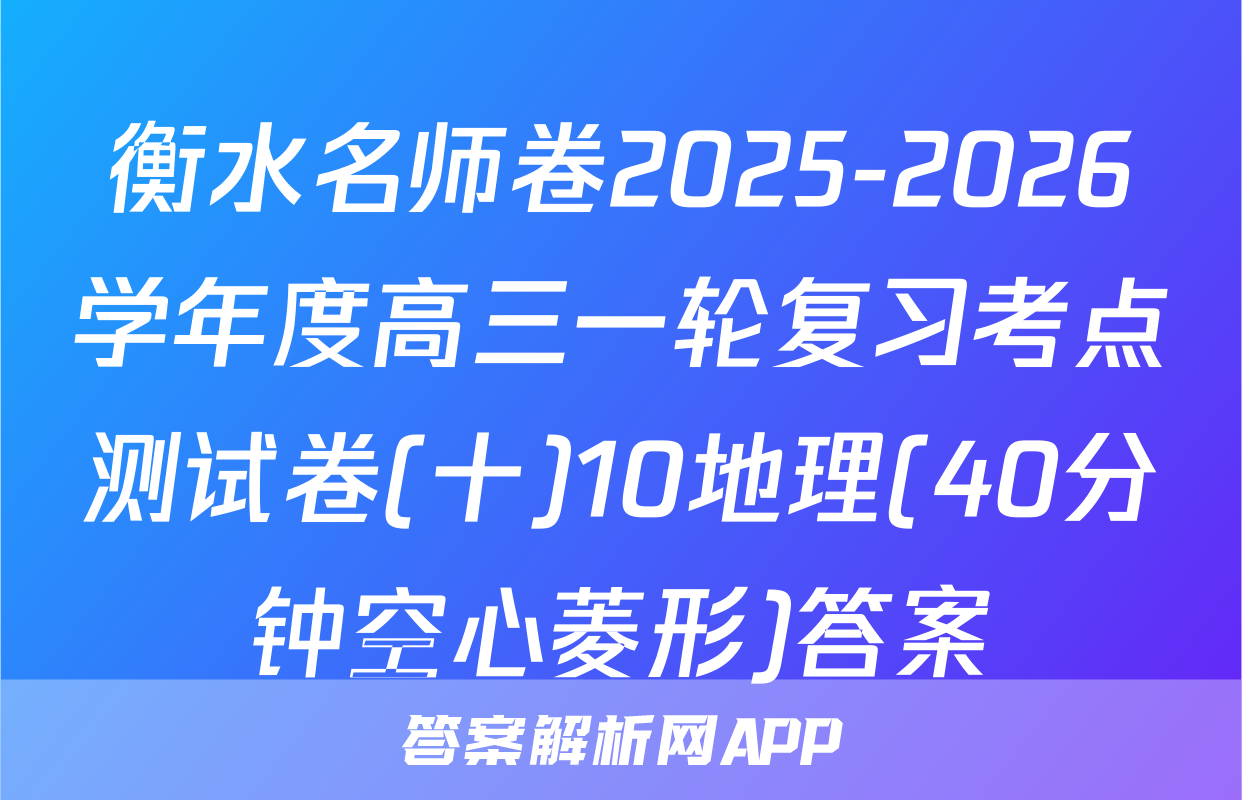 衡水名师卷2025-2026学年度高三一轮复习考点测试卷(十)10地理(40分钟空心菱形)答案