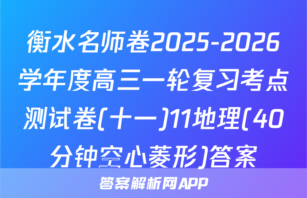 衡水名师卷2025-2026学年度高三一轮复习考点测试卷(十一)11地理(40分钟空心菱形)答案