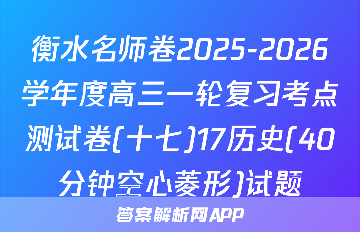 衡水名师卷2025-2026学年度高三一轮复习考点测试卷(十七)17历史(40分钟空心菱形)试题