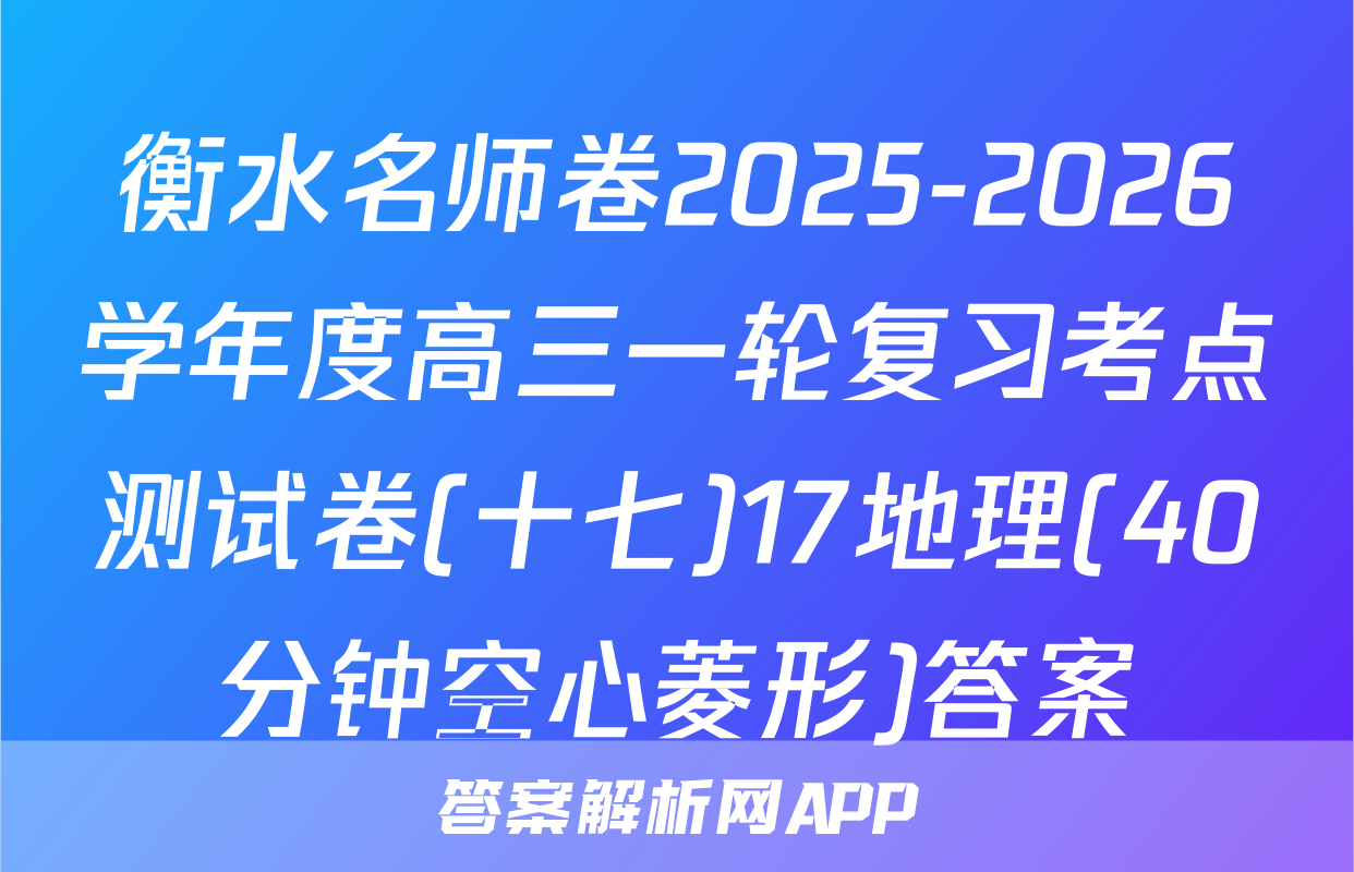 衡水名师卷2025-2026学年度高三一轮复习考点测试卷(十七)17地理(40分钟空心菱形)答案