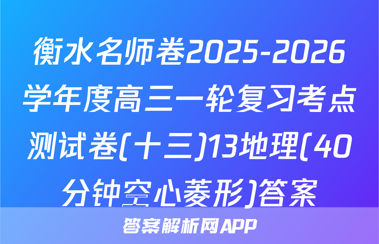 衡水名师卷2025-2026学年度高三一轮复习考点测试卷(十三)13地理(40分钟空心菱形)答案