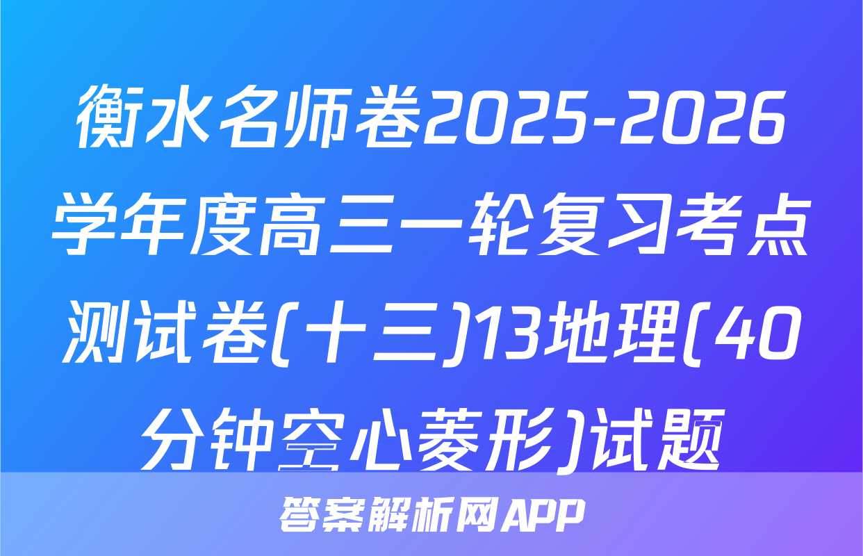 衡水名师卷2025-2026学年度高三一轮复习考点测试卷(十三)13地理(40分钟空心菱形)试题