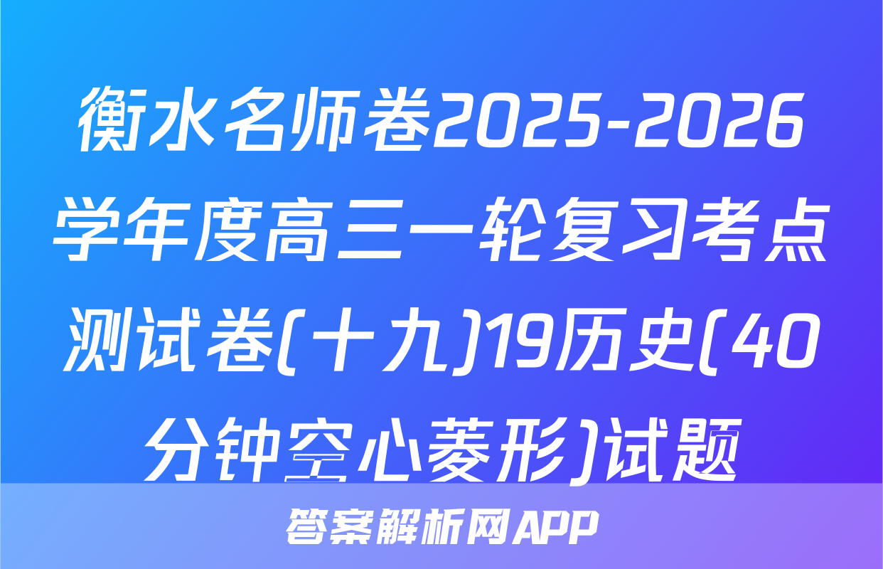 衡水名师卷2025-2026学年度高三一轮复习考点测试卷(十九)19历史(40分钟空心菱形)试题