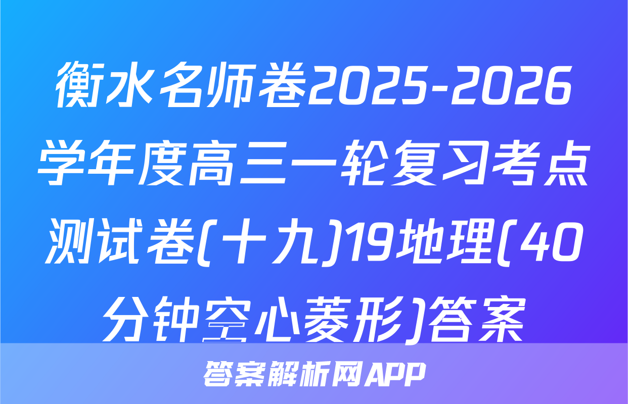 衡水名师卷2025-2026学年度高三一轮复习考点测试卷(十九)19地理(40分钟空心菱形)答案