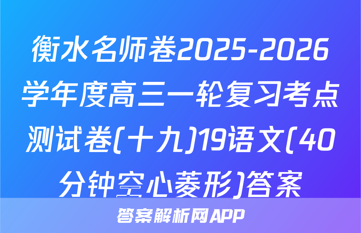 衡水名师卷2025-2026学年度高三一轮复习考点测试卷(十九)19语文(40分钟空心菱形)答案