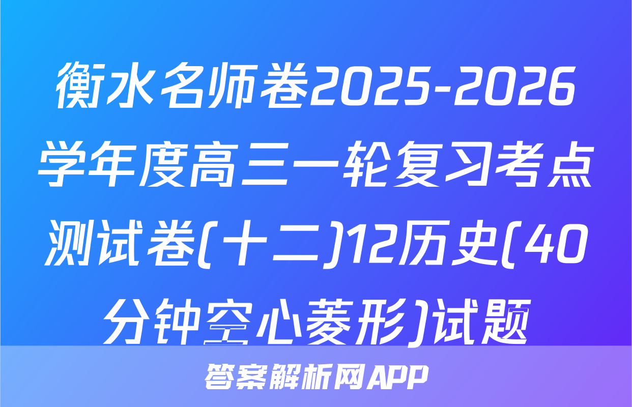 衡水名师卷2025-2026学年度高三一轮复习考点测试卷(十二)12历史(40分钟空心菱形)试题