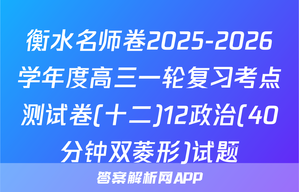 衡水名师卷2025-2026学年度高三一轮复习考点测试卷(十二)12政治(40分钟双菱形)试题