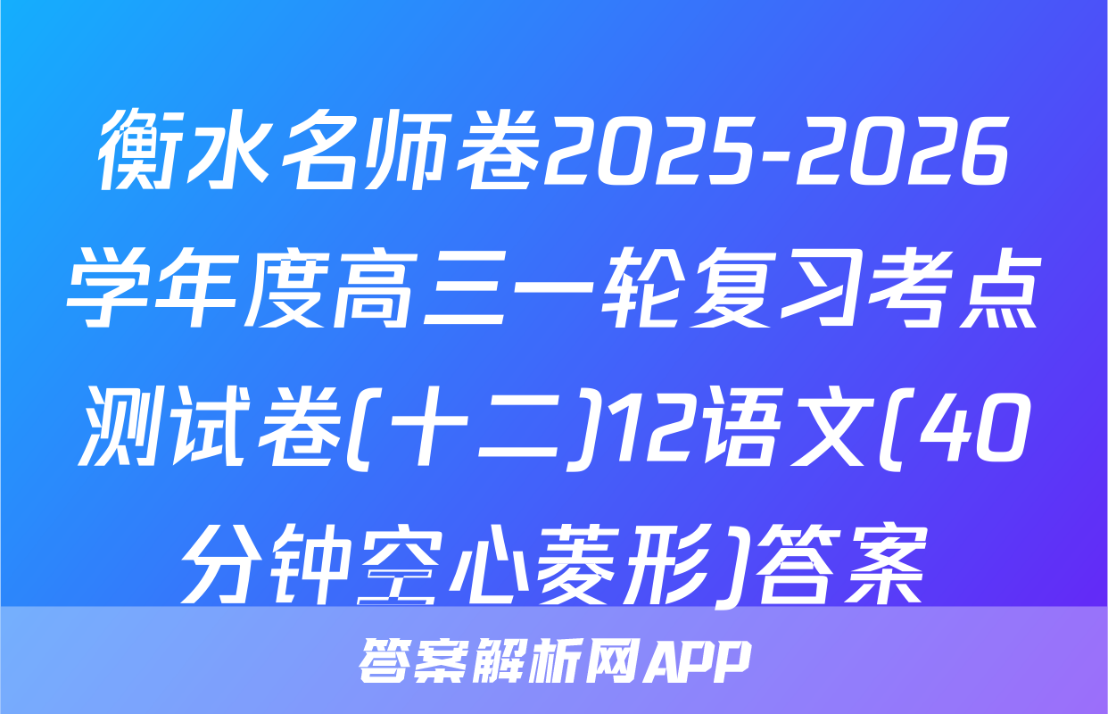 衡水名师卷2025-2026学年度高三一轮复习考点测试卷(十二)12语文(40分钟空心菱形)答案