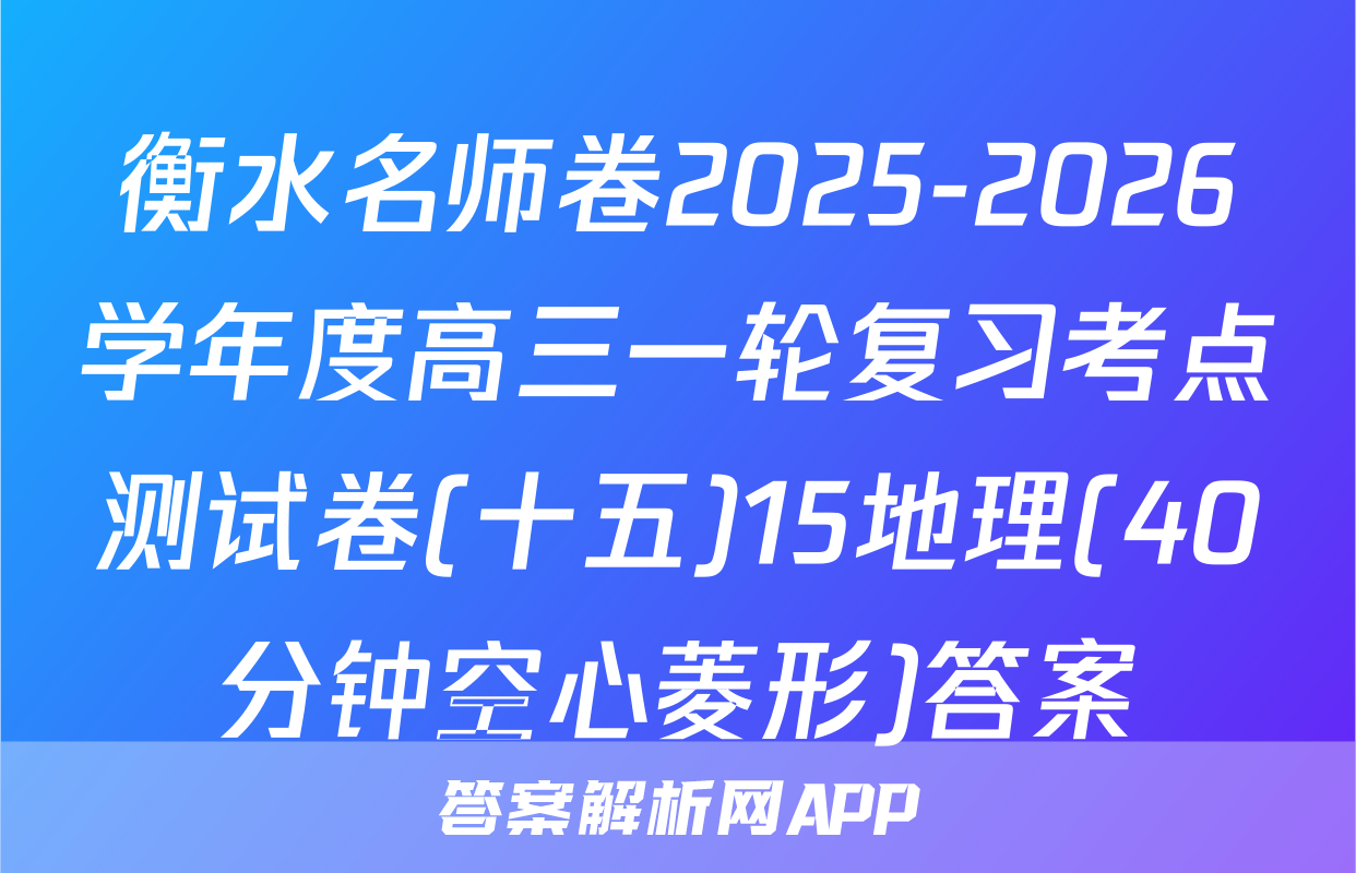 衡水名师卷2025-2026学年度高三一轮复习考点测试卷(十五)15地理(40分钟空心菱形)答案