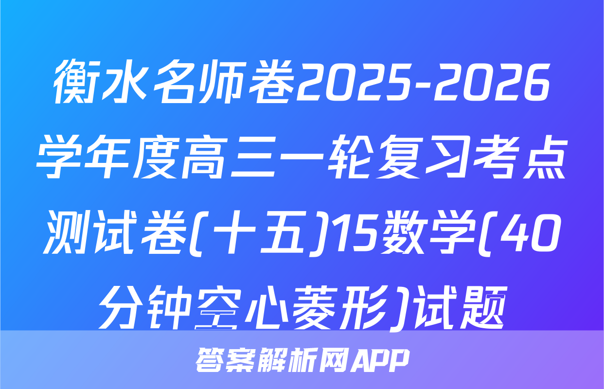 衡水名师卷2025-2026学年度高三一轮复习考点测试卷(十五)15数学(40分钟空心菱形)试题