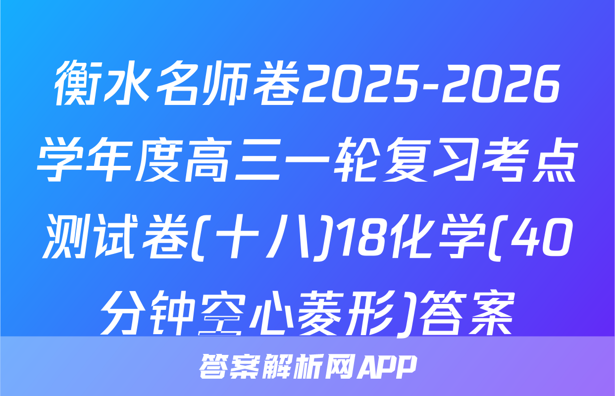 衡水名师卷2025-2026学年度高三一轮复习考点测试卷(十八)18化学(40分钟空心菱形)答案
