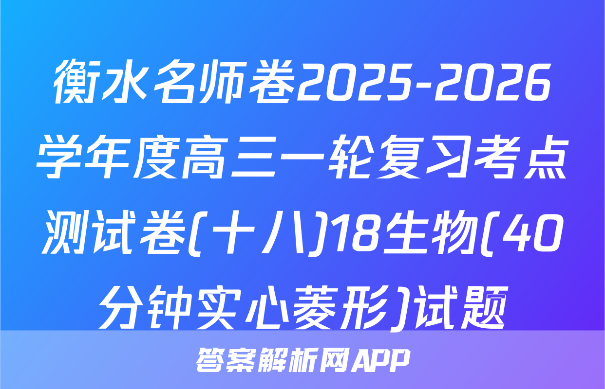衡水名师卷2025-2026学年度高三一轮复习考点测试卷(十八)18生物(40分钟实心菱形)试题