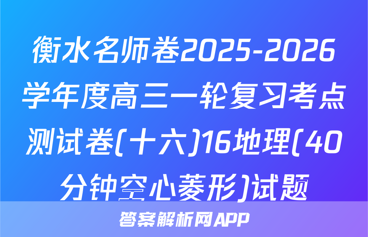 衡水名师卷2025-2026学年度高三一轮复习考点测试卷(十六)16地理(40分钟空心菱形)试题