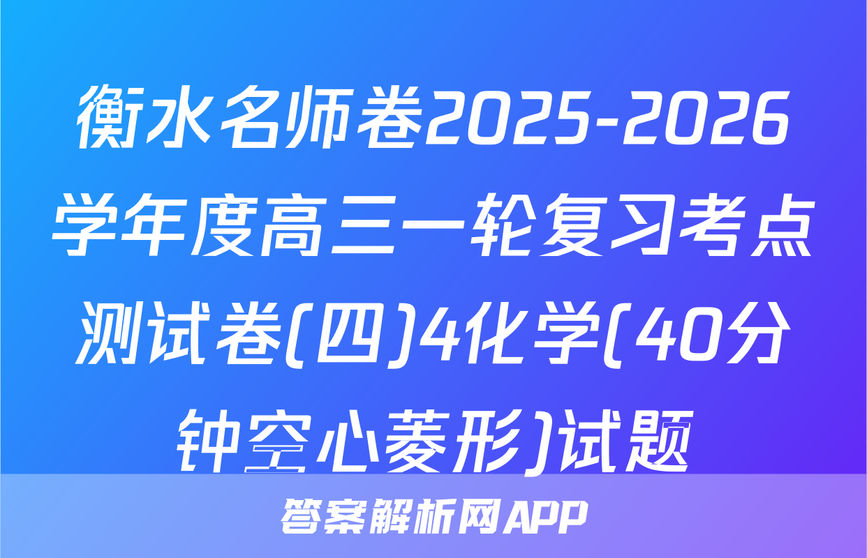 衡水名师卷2025-2026学年度高三一轮复习考点测试卷(四)4化学(40分钟空心菱形)试题
