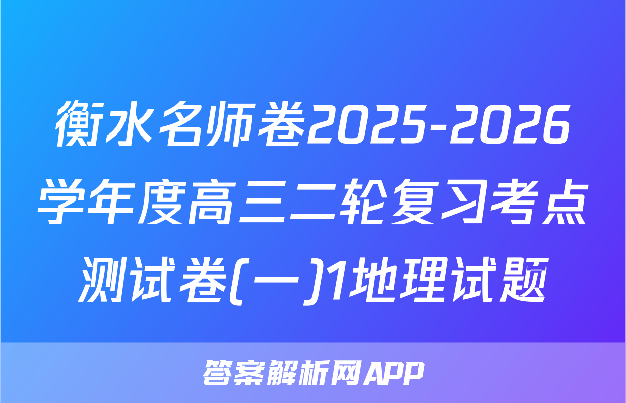 衡水名师卷2025-2026学年度高三二轮复习考点测试卷(一)1地理试题