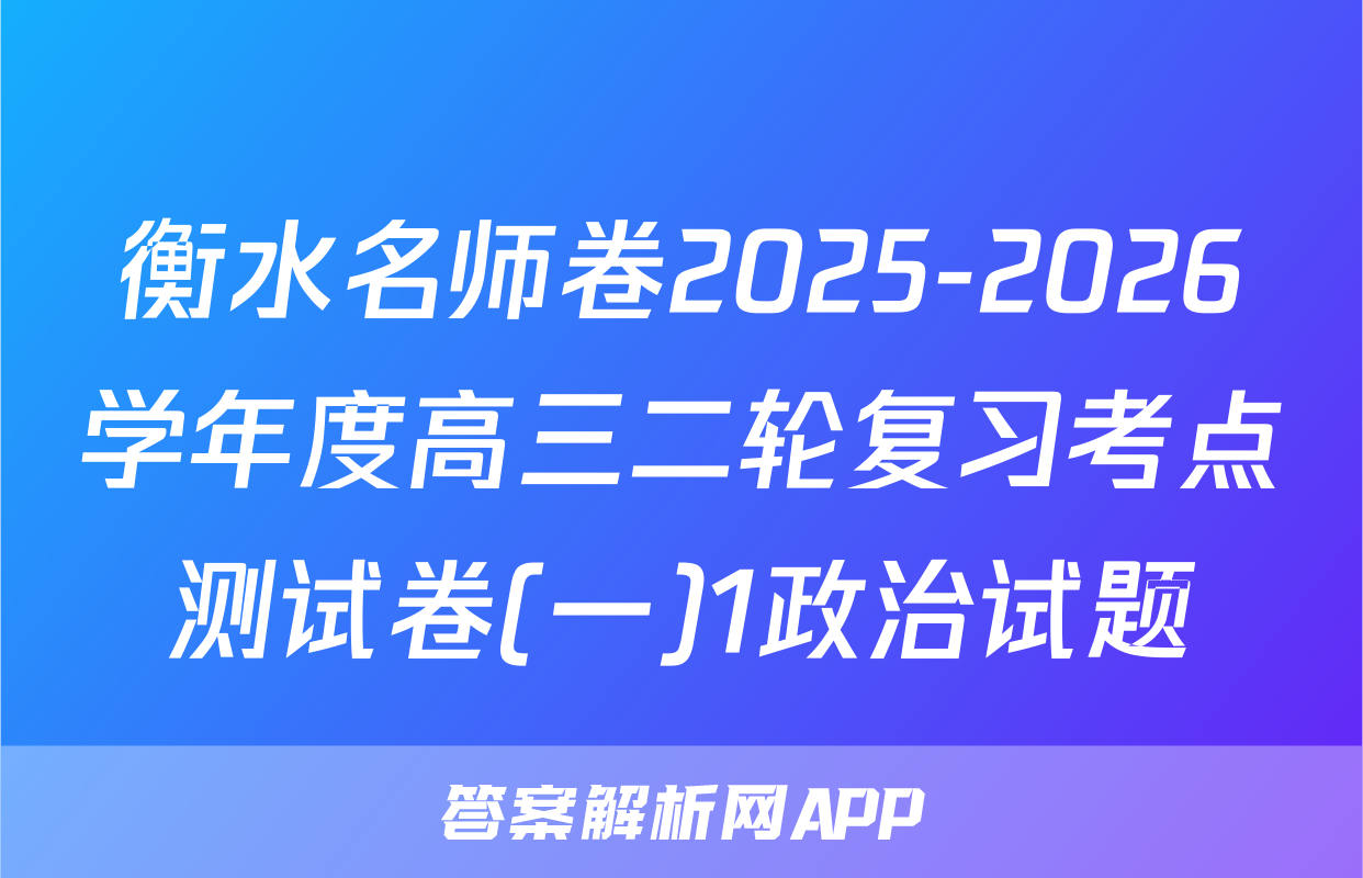 衡水名师卷2025-2026学年度高三二轮复习考点测试卷(一)1政治试题