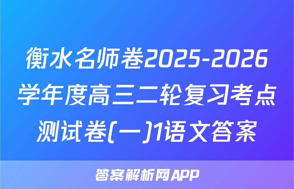 衡水名师卷2025-2026学年度高三二轮复习考点测试卷(一)1语文答案