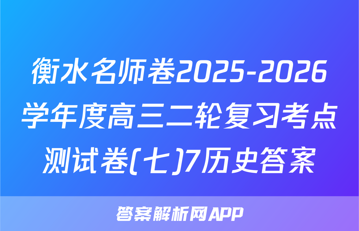 衡水名师卷2025-2026学年度高三二轮复习考点测试卷(七)7历史答案