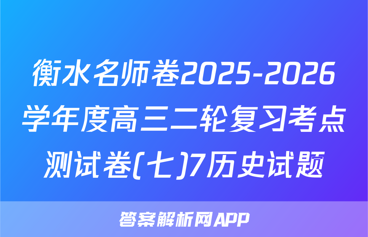 衡水名师卷2025-2026学年度高三二轮复习考点测试卷(七)7历史试题